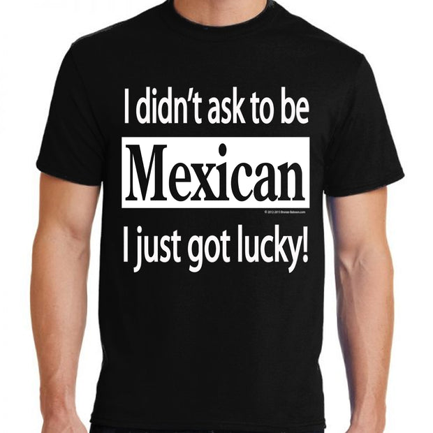Wholesale by Bronze Baboon "I Didn't Ask to be Mexican I Just Got Lucky!" T-Shirt