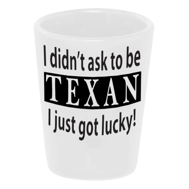 "I Didn't Ask To Be Texan..." Shot Glass